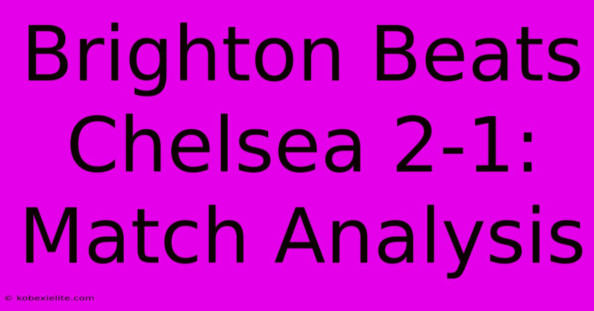 Brighton Beats Chelsea 2-1: Match Analysis