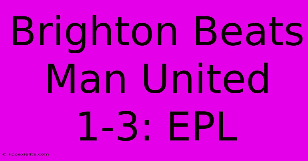 Brighton Beats Man United 1-3: EPL