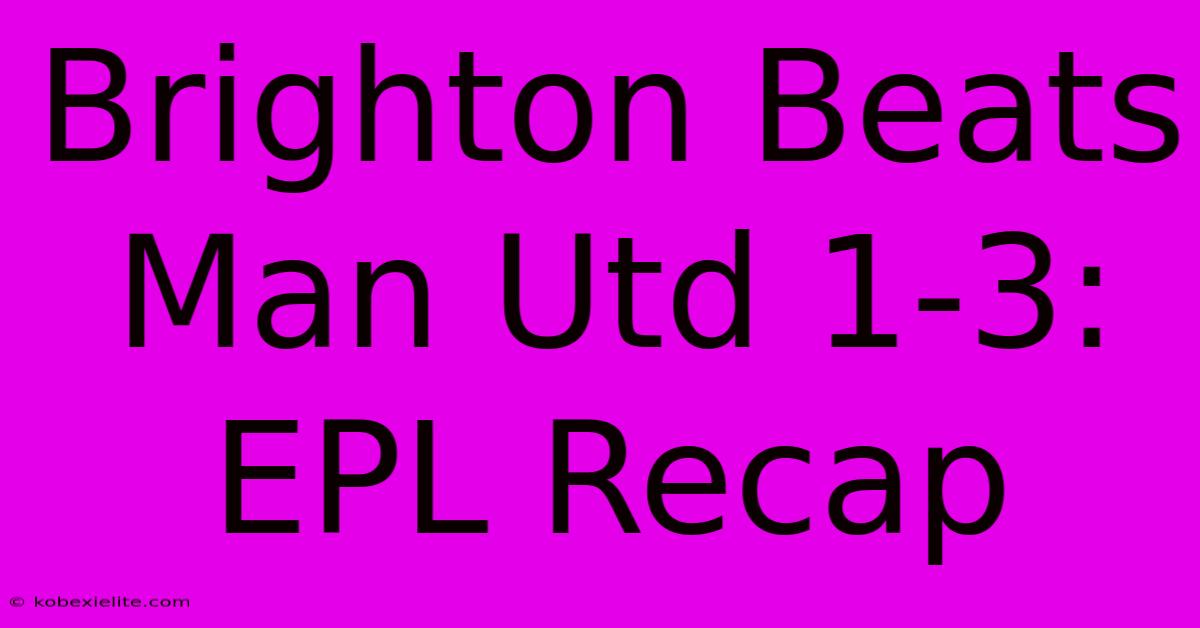 Brighton Beats Man Utd 1-3: EPL Recap