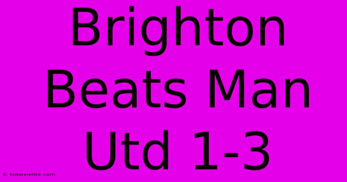 Brighton Beats Man Utd 1-3