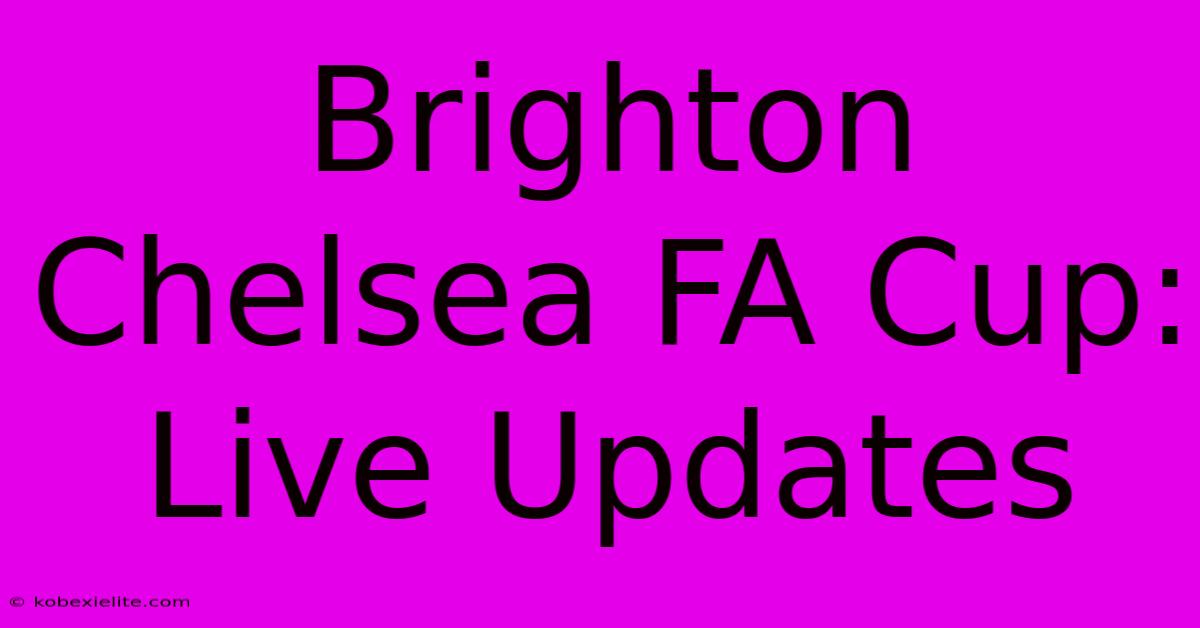 Brighton Chelsea FA Cup: Live Updates