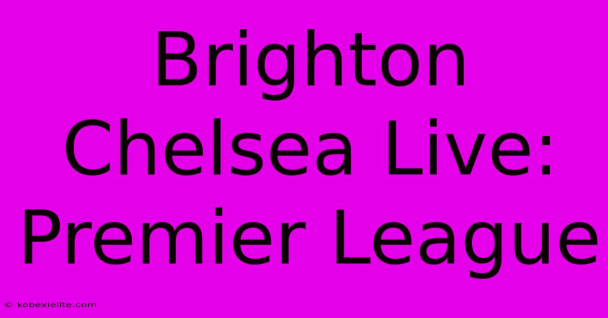 Brighton Chelsea Live: Premier League