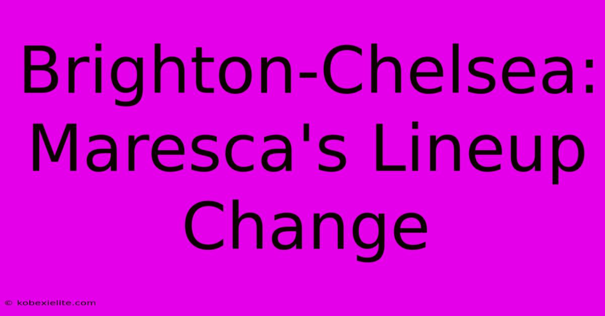 Brighton-Chelsea: Maresca's Lineup Change