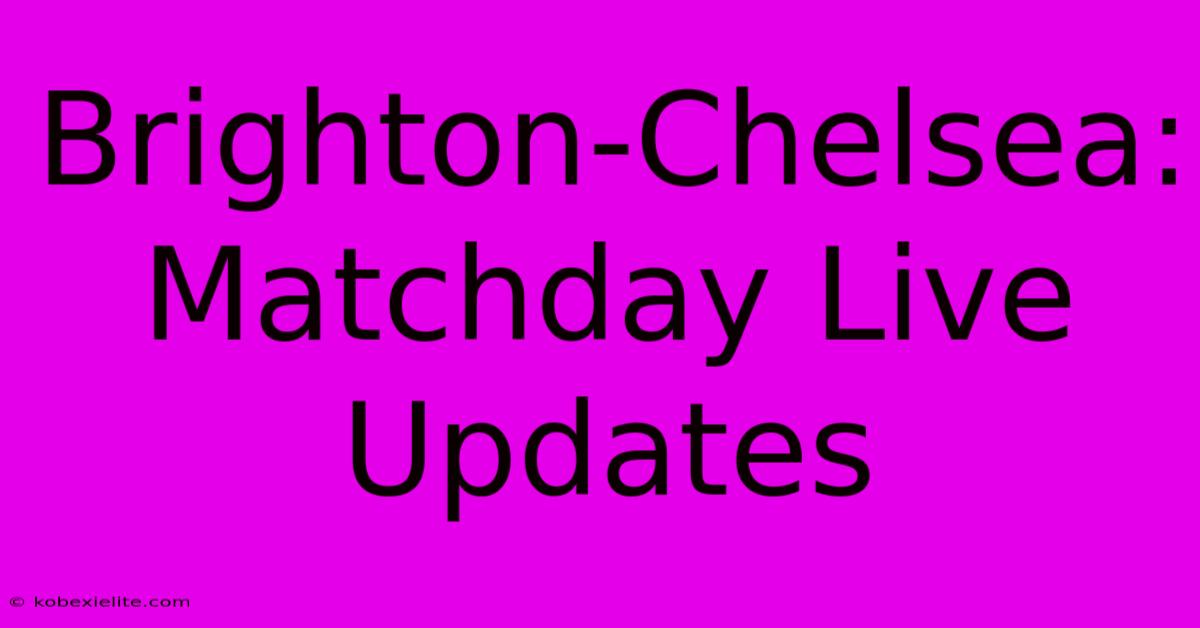 Brighton-Chelsea: Matchday Live Updates