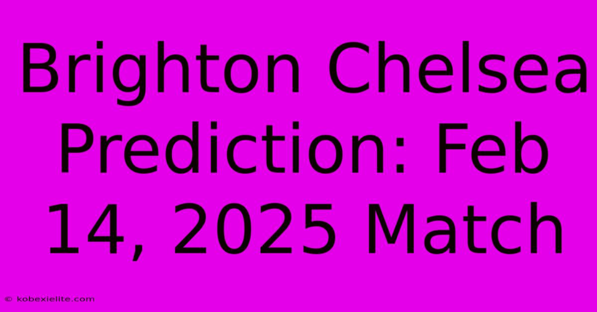 Brighton Chelsea Prediction: Feb 14, 2025 Match