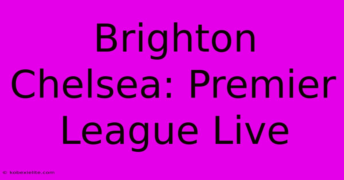 Brighton Chelsea: Premier League Live