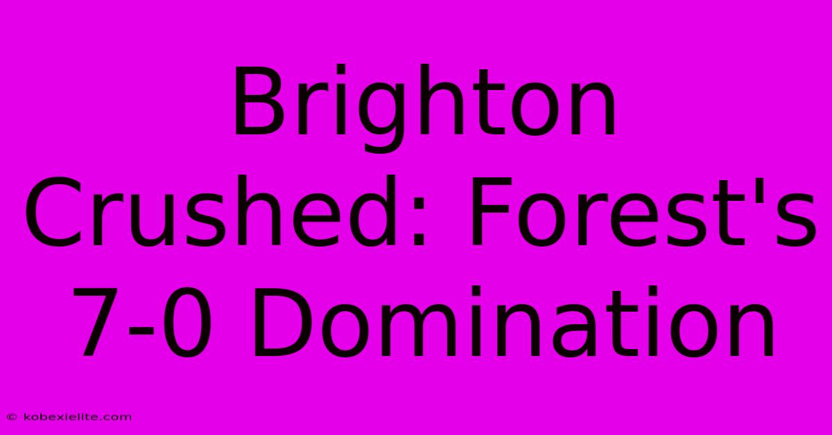 Brighton Crushed: Forest's 7-0 Domination