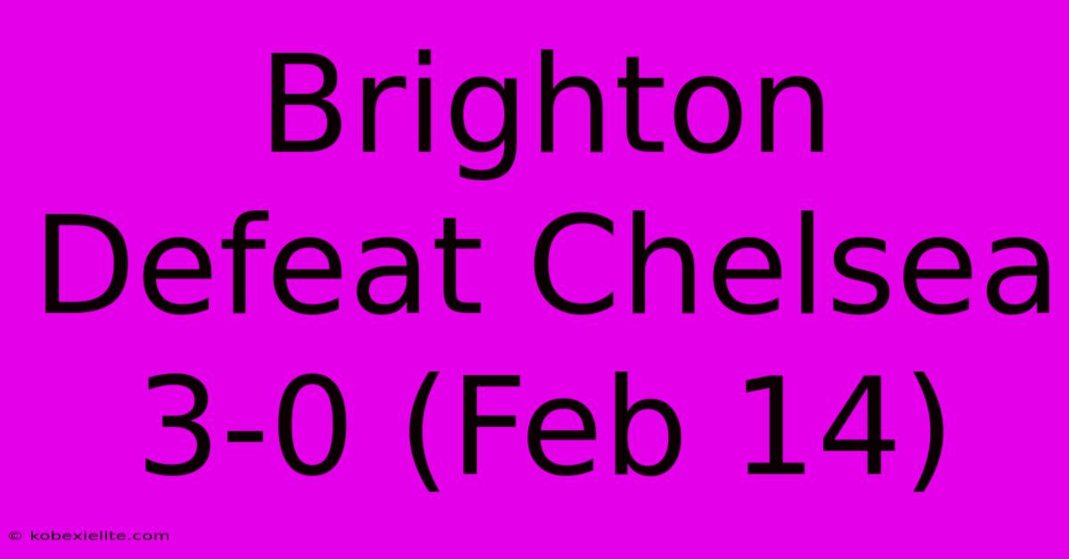 Brighton Defeat Chelsea 3-0 (Feb 14)