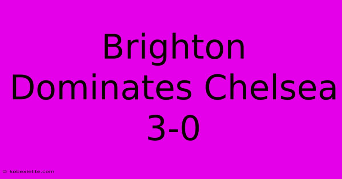 Brighton Dominates Chelsea 3-0