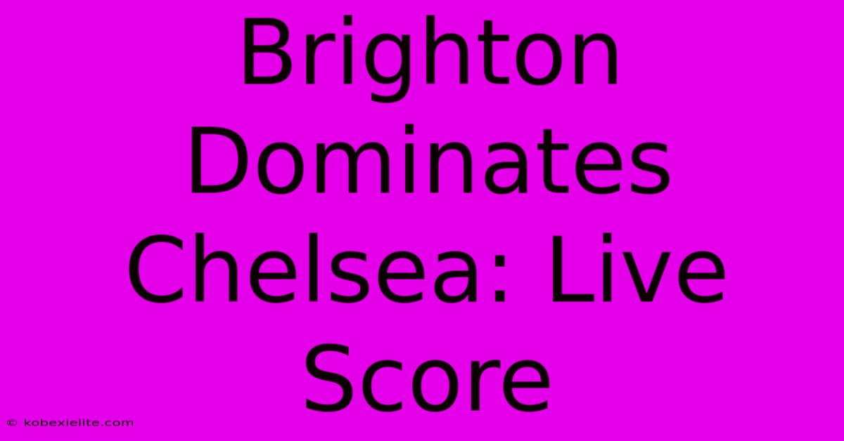 Brighton Dominates Chelsea: Live Score