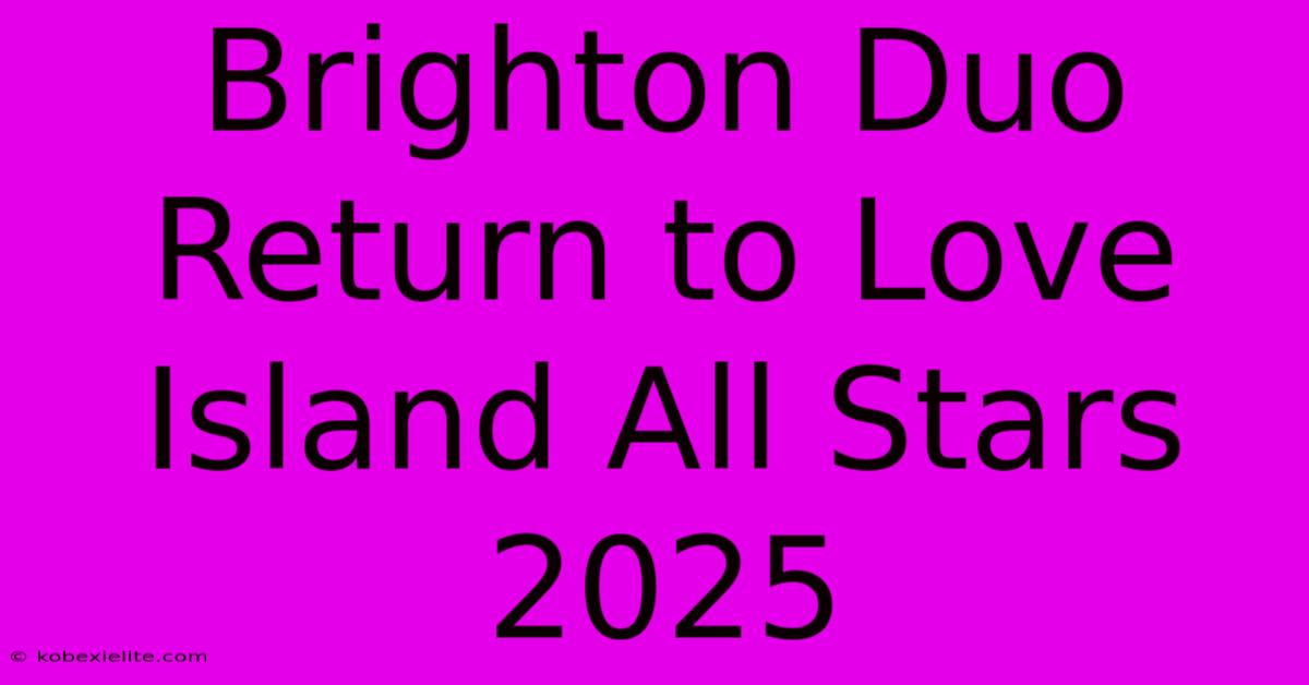 Brighton Duo Return To Love Island All Stars 2025