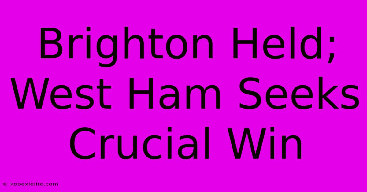 Brighton Held; West Ham Seeks Crucial Win