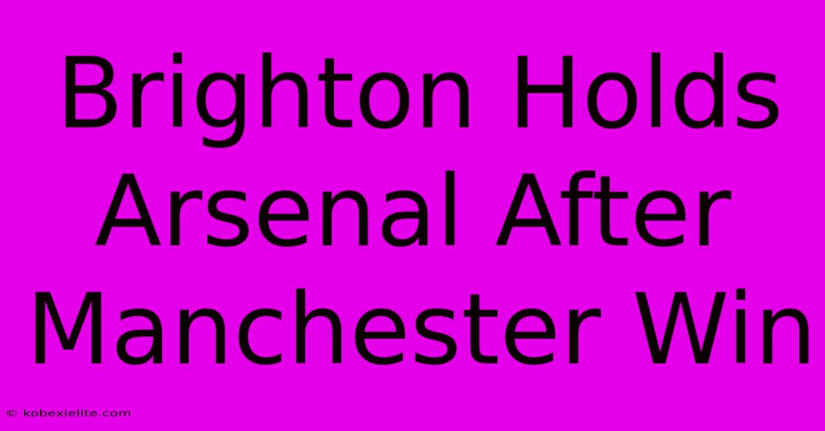 Brighton Holds Arsenal After Manchester Win