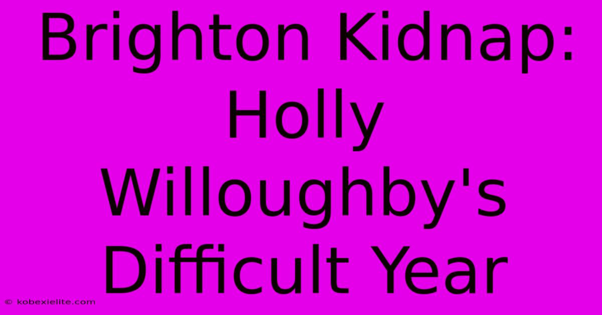 Brighton Kidnap: Holly Willoughby's Difficult Year