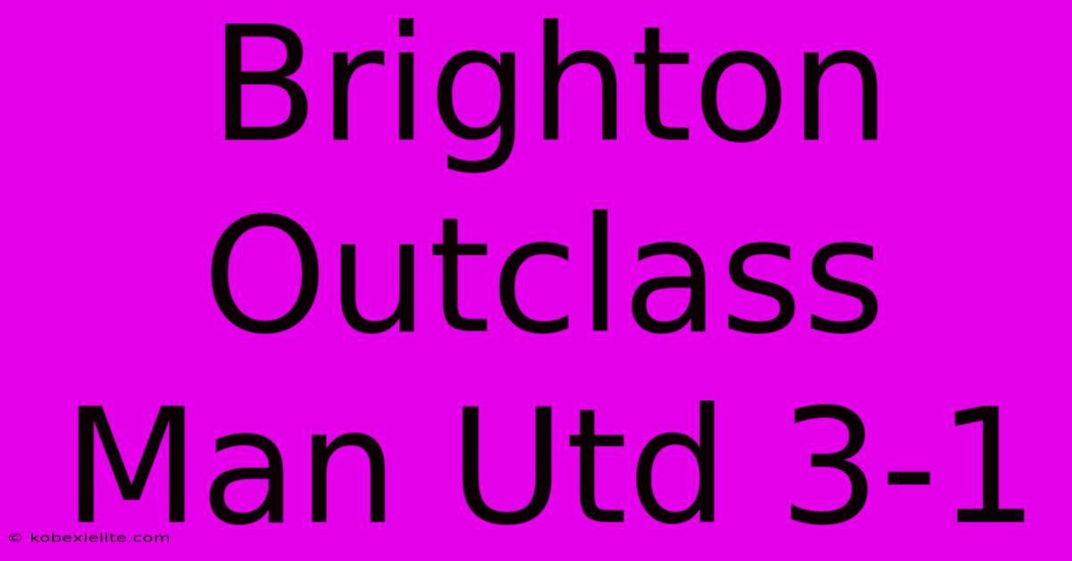 Brighton Outclass Man Utd 3-1