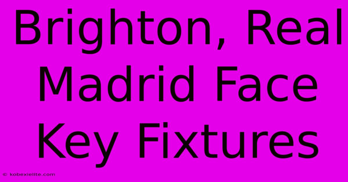 Brighton, Real Madrid Face Key Fixtures