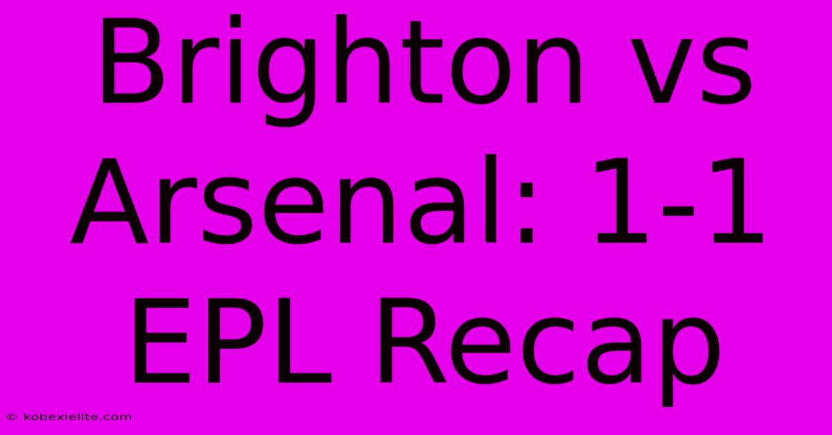 Brighton Vs Arsenal: 1-1 EPL Recap