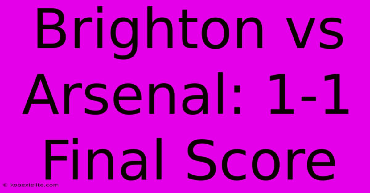 Brighton Vs Arsenal: 1-1 Final Score