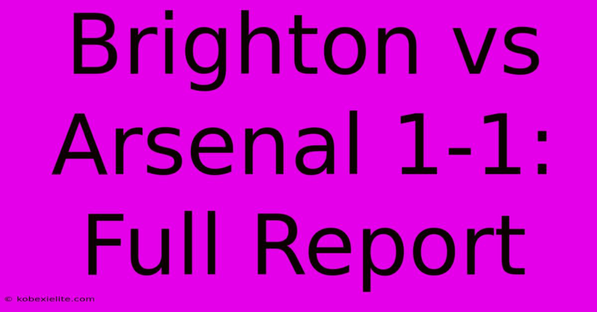 Brighton Vs Arsenal 1-1: Full Report