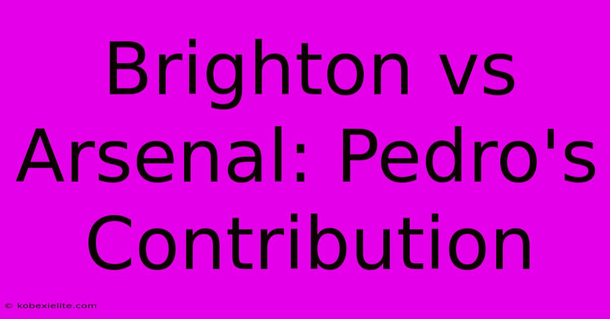 Brighton Vs Arsenal: Pedro's Contribution