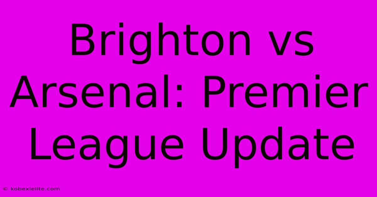 Brighton Vs Arsenal: Premier League Update