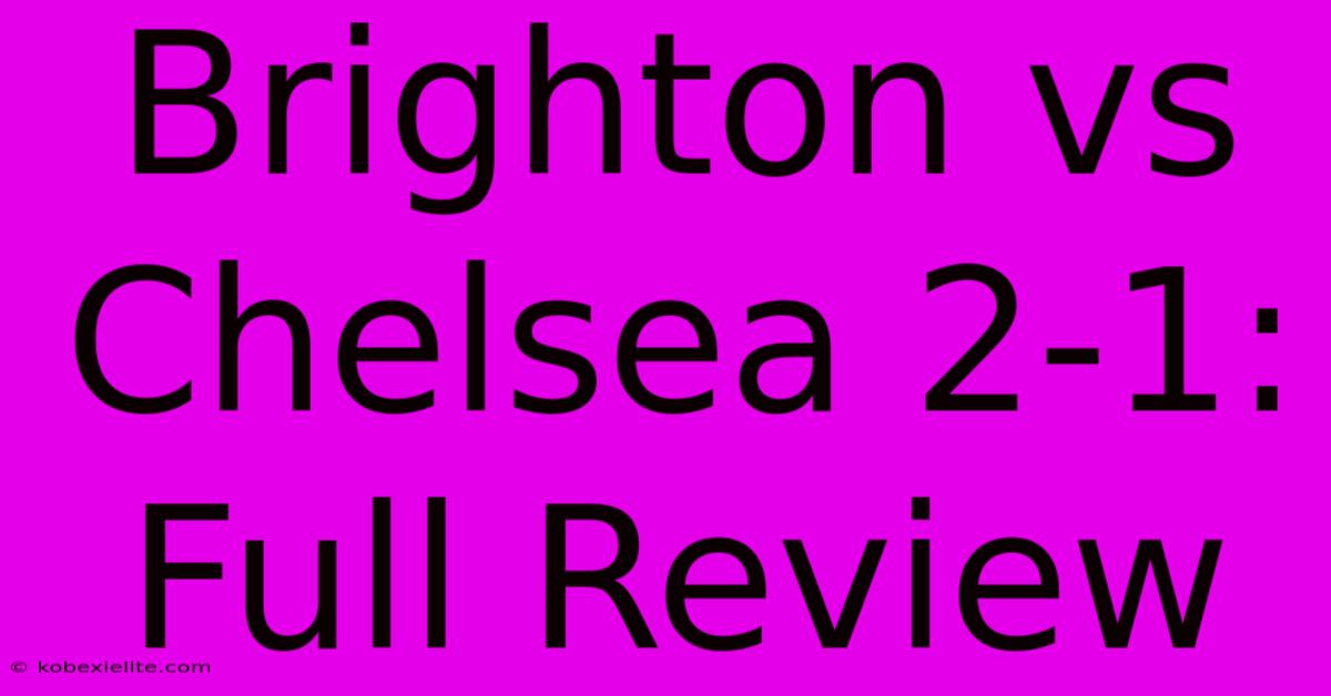 Brighton Vs Chelsea 2-1: Full Review