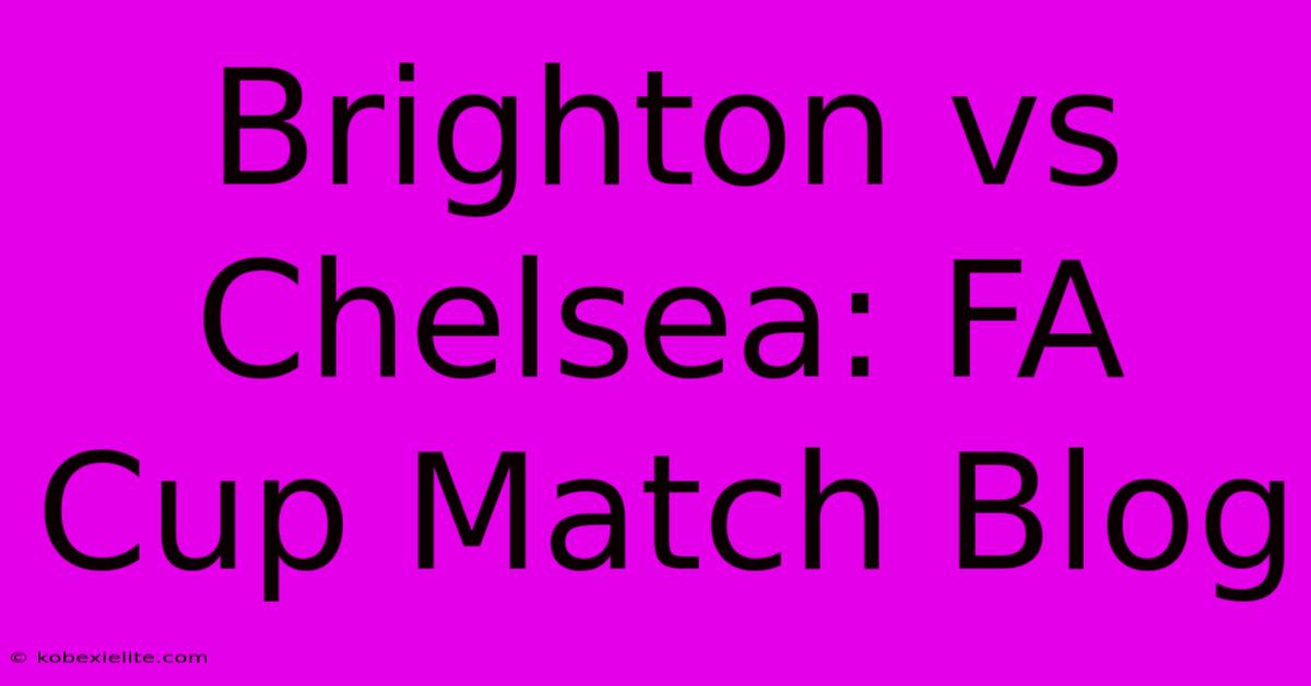 Brighton Vs Chelsea: FA Cup Match Blog