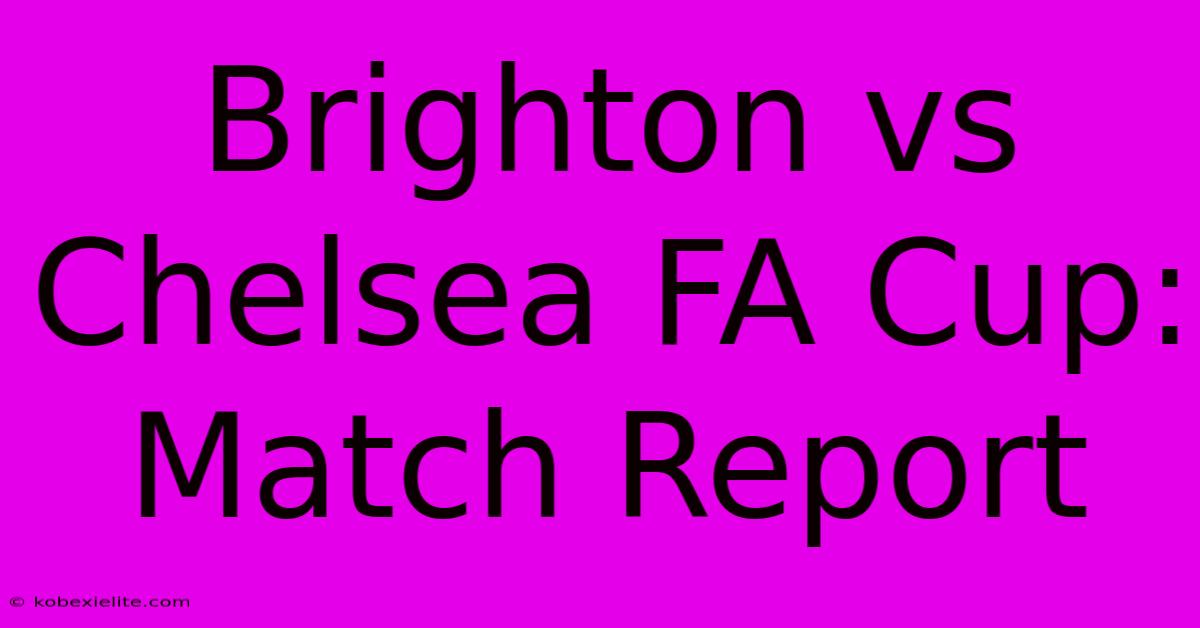 Brighton Vs Chelsea FA Cup: Match Report