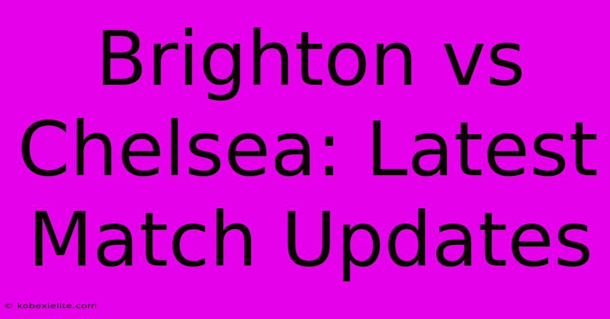 Brighton Vs Chelsea: Latest Match Updates