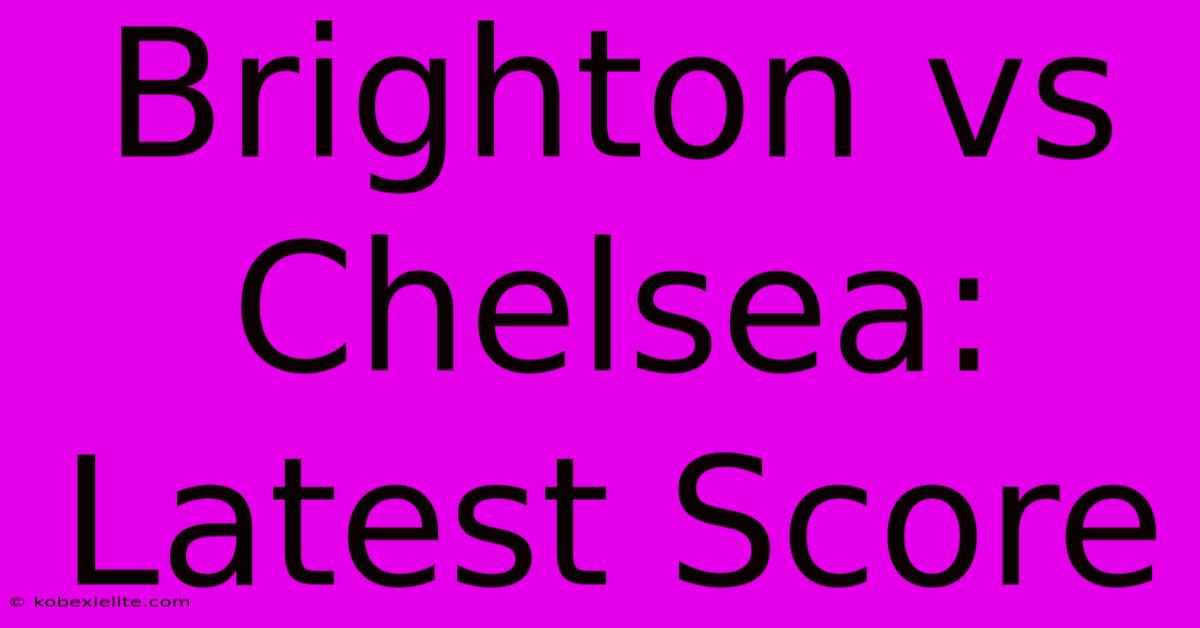 Brighton Vs Chelsea: Latest Score