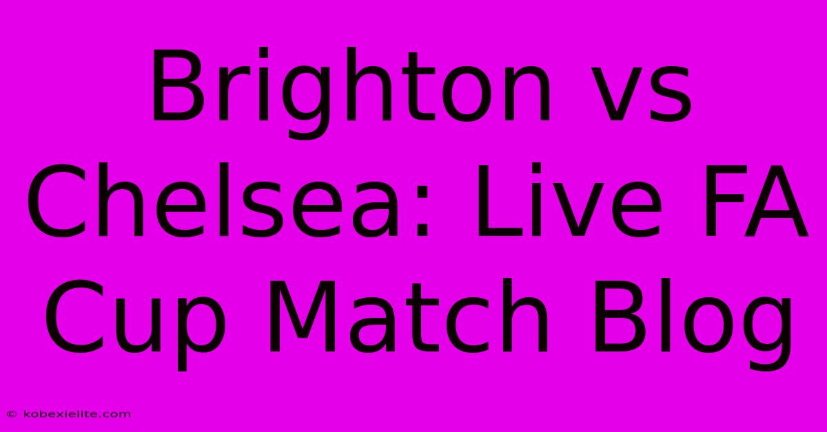 Brighton Vs Chelsea: Live FA Cup Match Blog