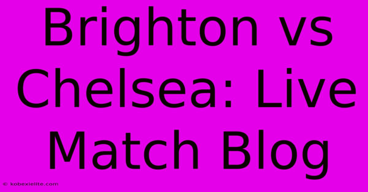 Brighton Vs Chelsea: Live Match Blog