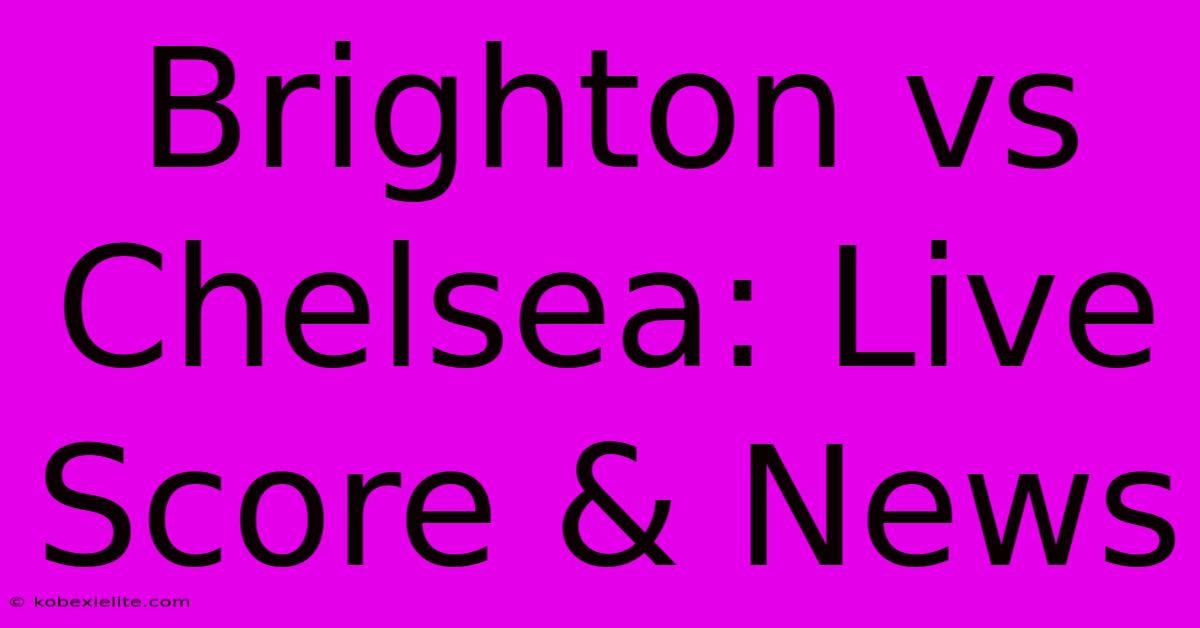 Brighton Vs Chelsea: Live Score & News