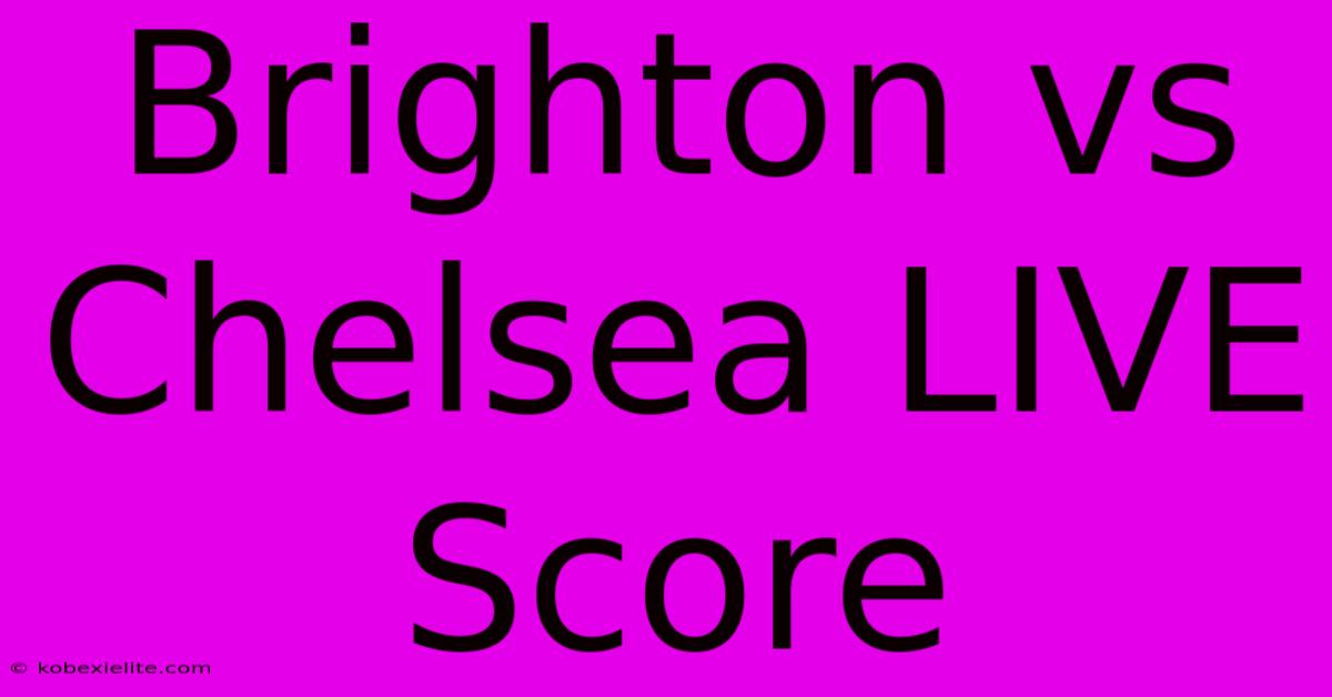 Brighton Vs Chelsea LIVE Score