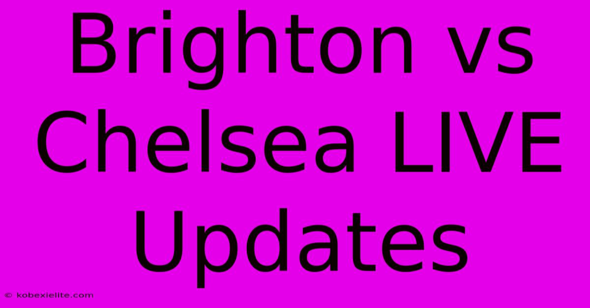 Brighton Vs Chelsea LIVE Updates