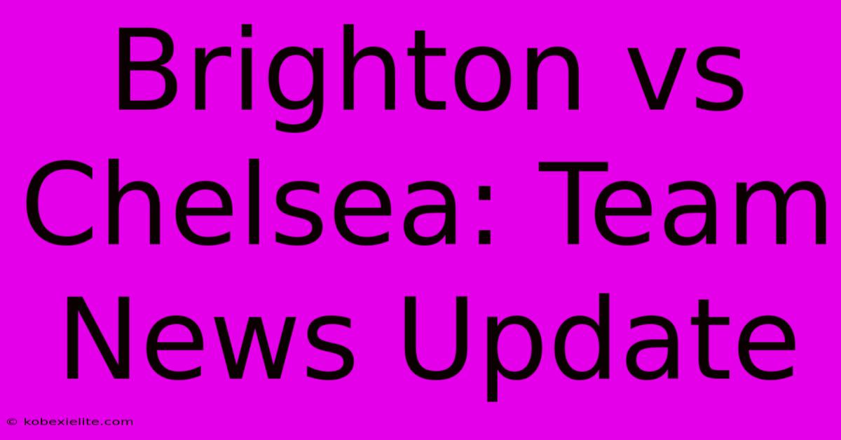 Brighton Vs Chelsea: Team News Update