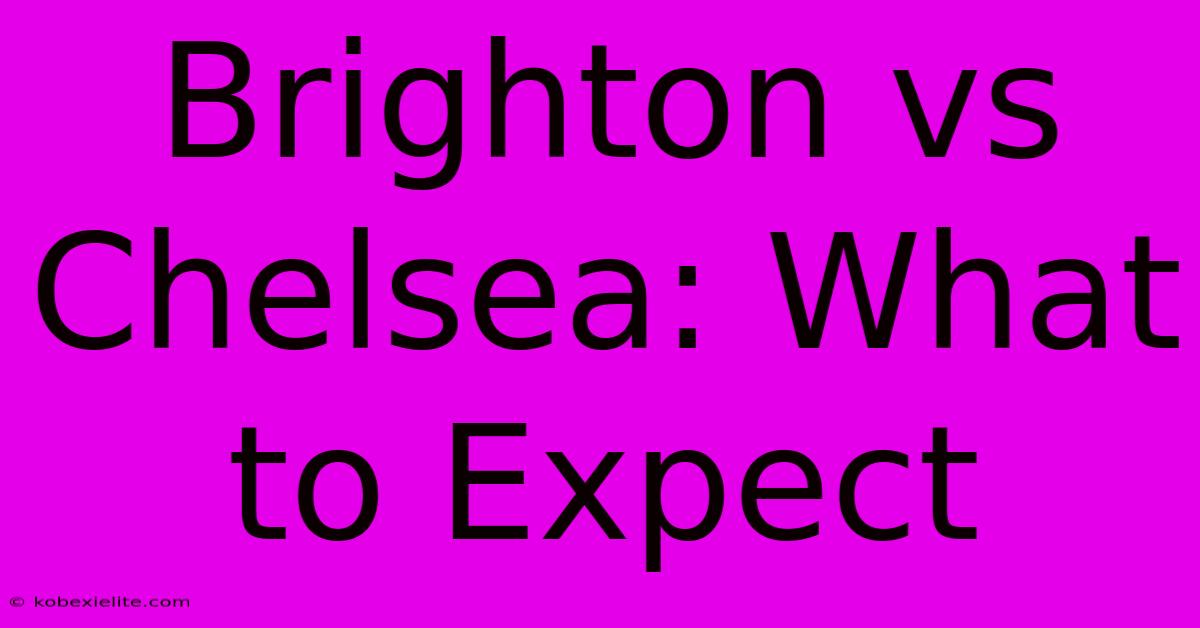 Brighton Vs Chelsea: What To Expect