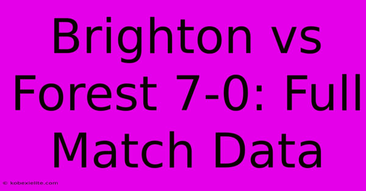 Brighton Vs Forest 7-0: Full Match Data