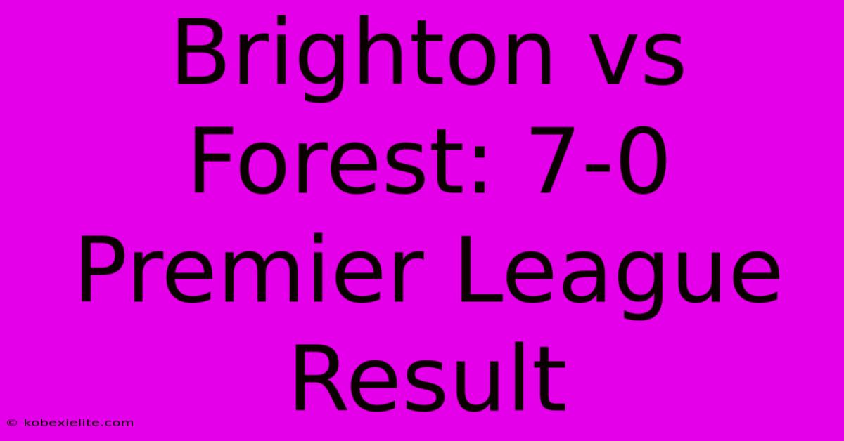 Brighton Vs Forest: 7-0 Premier League Result