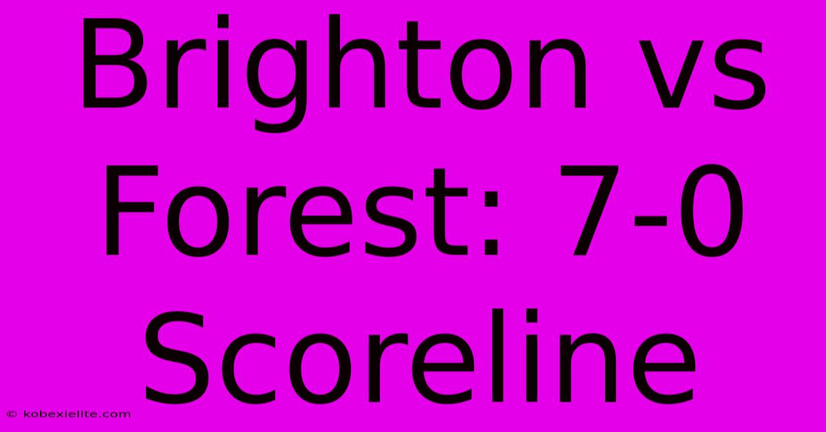 Brighton Vs Forest: 7-0 Scoreline