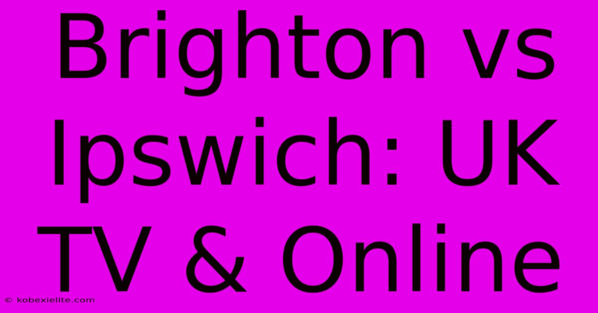 Brighton Vs Ipswich: UK TV & Online