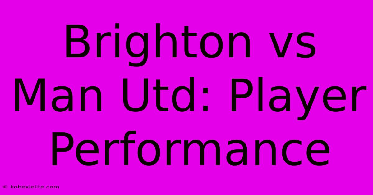 Brighton Vs Man Utd: Player Performance