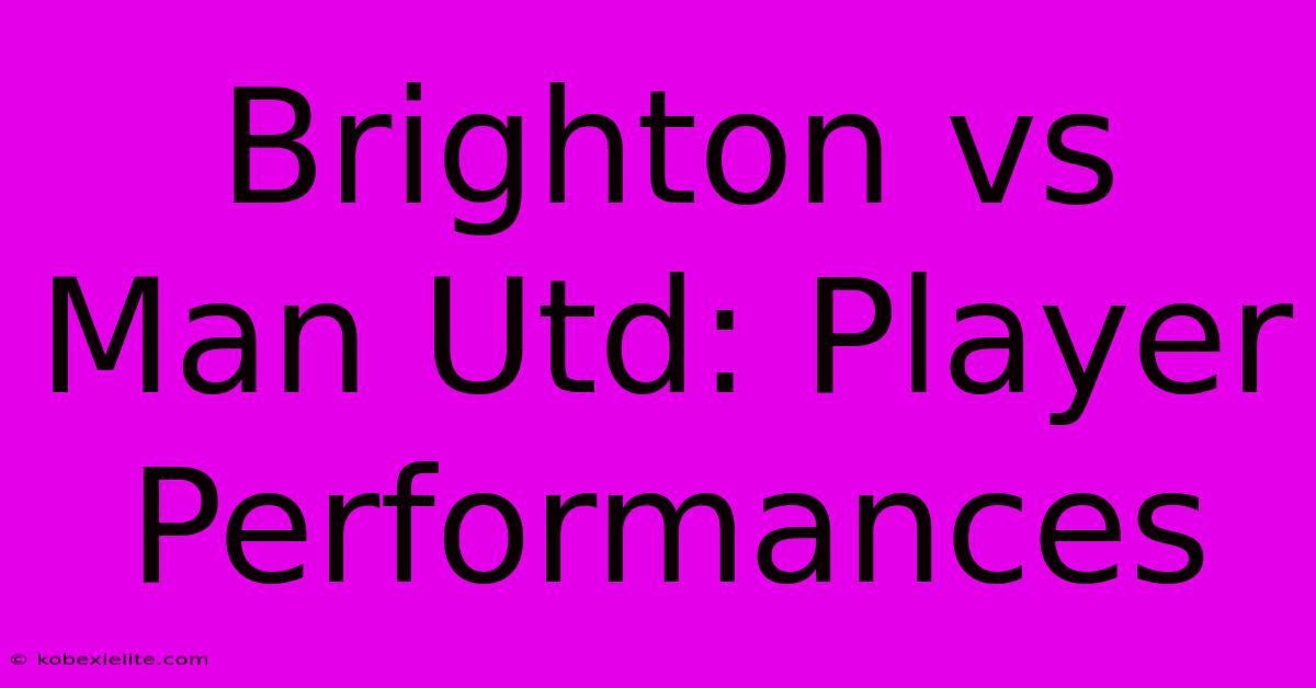 Brighton Vs Man Utd: Player Performances