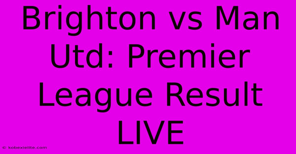 Brighton Vs Man Utd: Premier League Result LIVE