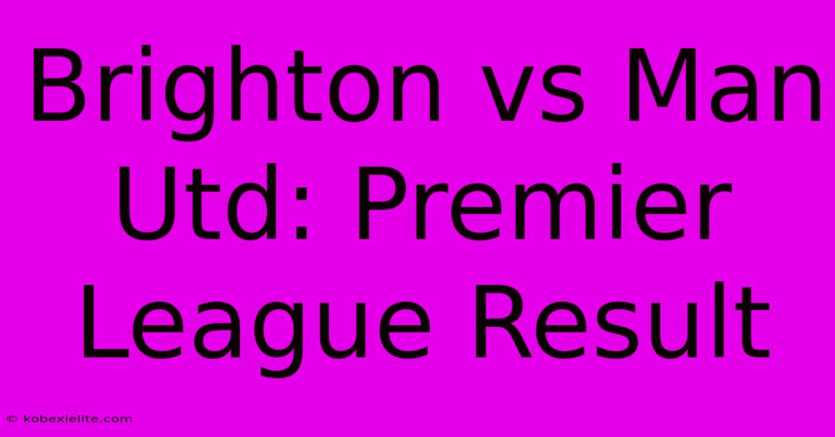 Brighton Vs Man Utd: Premier League Result