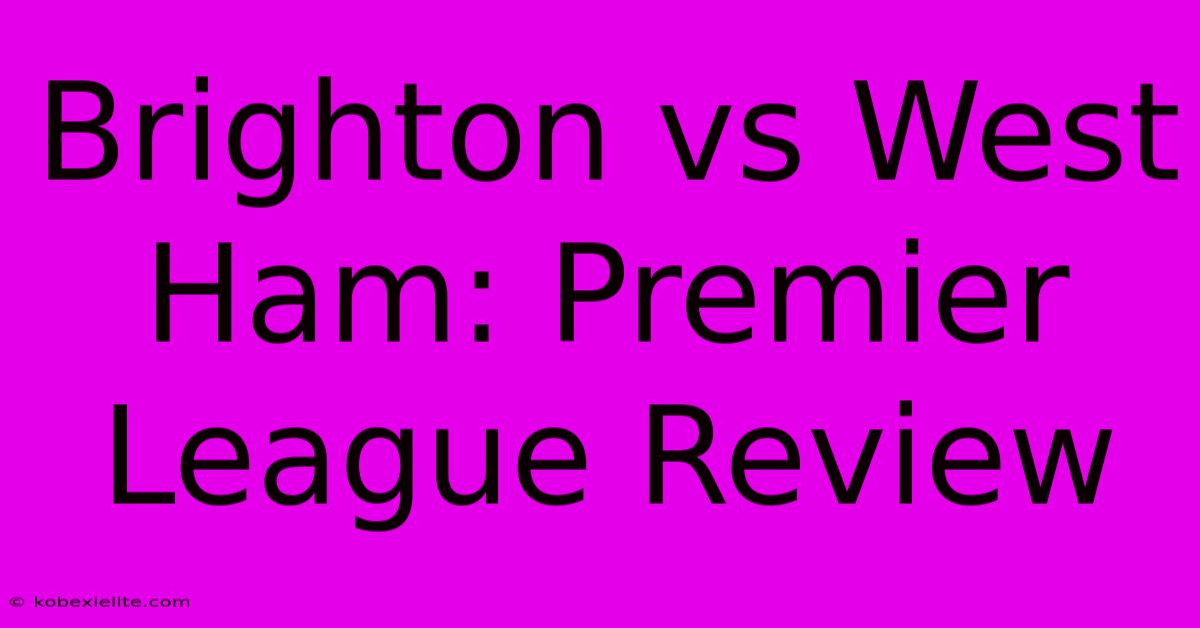 Brighton Vs West Ham: Premier League Review