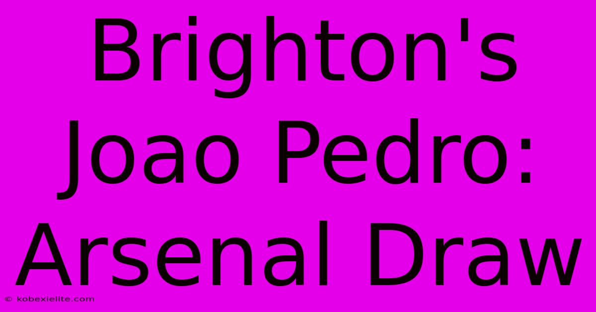 Brighton's Joao Pedro: Arsenal Draw