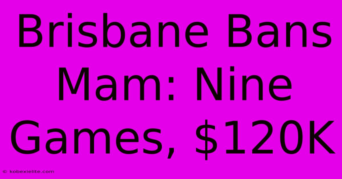 Brisbane Bans Mam: Nine Games, $120K