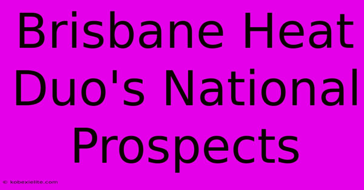 Brisbane Heat Duo's National Prospects