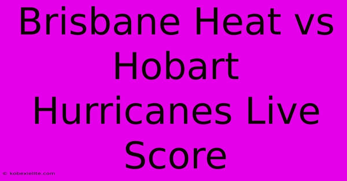 Brisbane Heat Vs Hobart Hurricanes Live Score